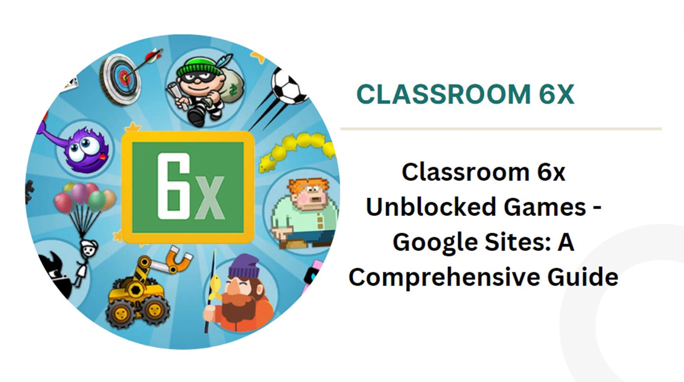 Classroom 6x Unblocked Games – Google Sites: A Comprehensive Guide