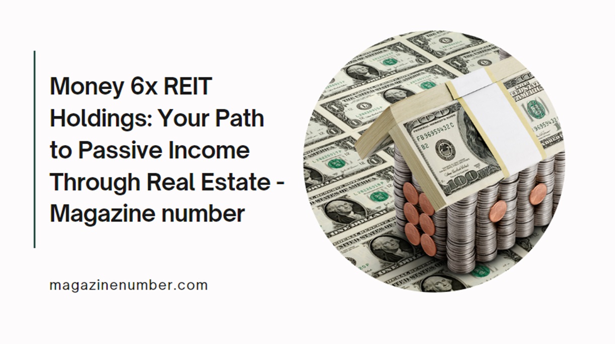 Money 6x REIT Holdings: Your Path to Passive Income Through Real Estate – Magazine number